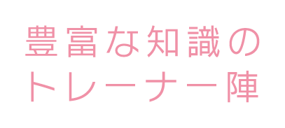 豊富な知識のトレーナー陣