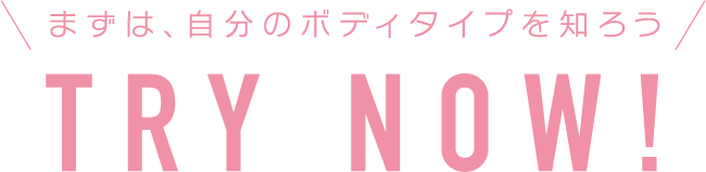 まずは、自分のボディタイプを知ろう TRY NOW!