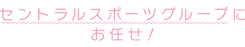 セントラルスポーツにお任せ！