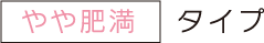 やや肥満タイプ