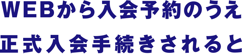 WEBから入会予約のうえ正式入会手続きされると
