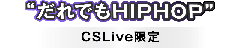 “だれでもHIPHOP”CSLive限定