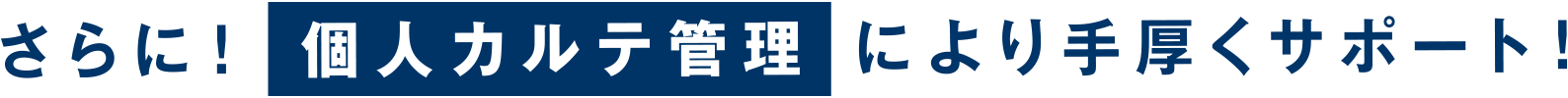 さらに！ 個人カルテ管理 により手厚くサポート！