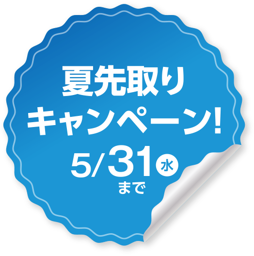 夏先取りキャンペーン！ 5/31（水）まで