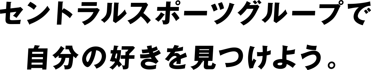 セントラルスポーツグループで自分の好きを見つけよう。