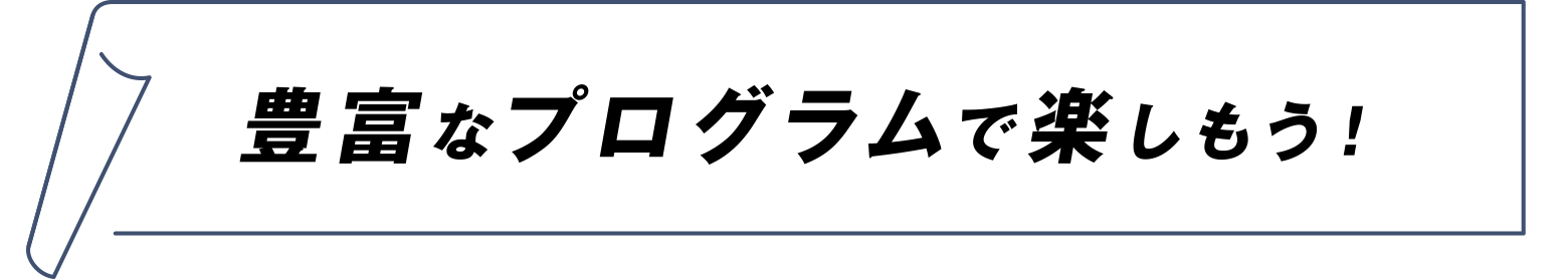 豊富なプログラムで楽しもう！