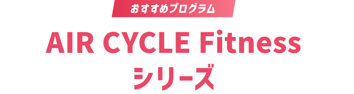 おすすめプログラム AIR CYCLE Fitness シリーズ
