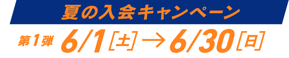 夏の入会キャンペーン 第1段:6/1[土]→6/30[日]