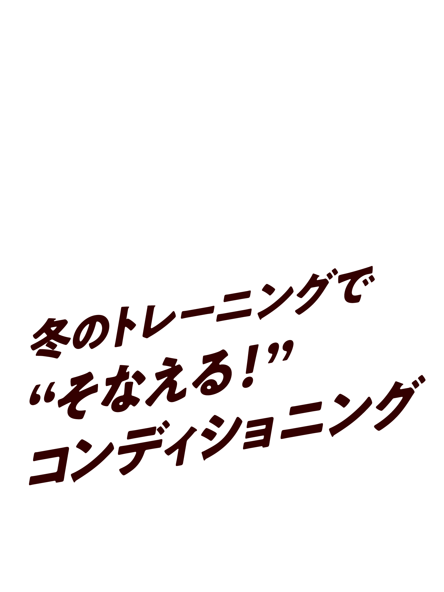 冬のトレーニングで“そなえる！”コンディショニング