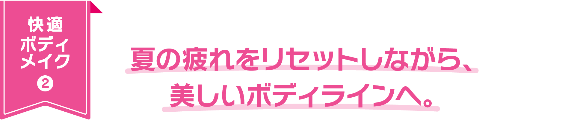 快適ボディメイク2：夏の疲れをリセットしながら、美しいボディラインへ。