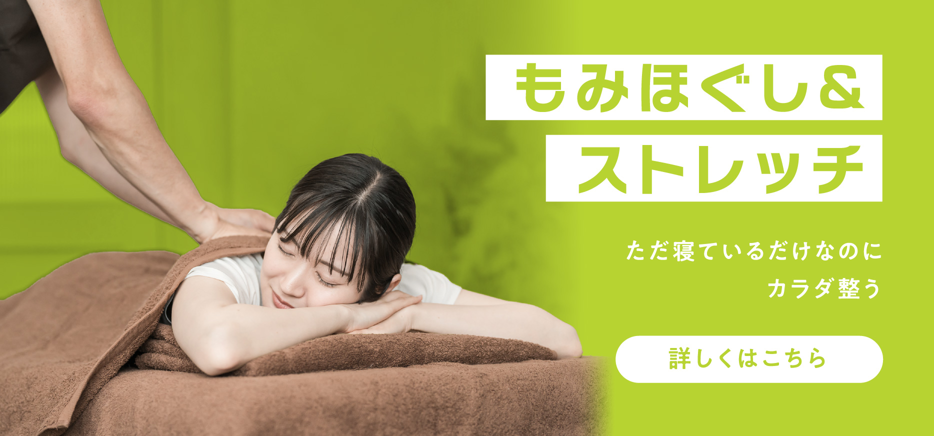 ただ寝ているだけなのにカラダ整う。もみほぐし&ストレッチについて詳しくはこちら