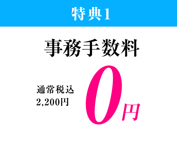 特典1、通常税込2,200円の事務手数料が0円