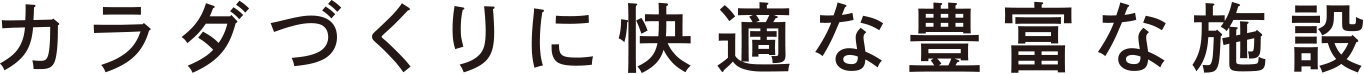 カラダづくりに快適な豊富な施設
