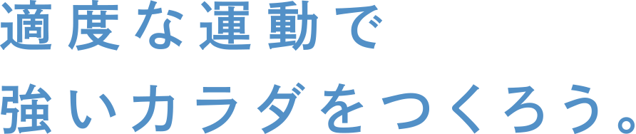 適度な運動で強いカラダをつくろう。