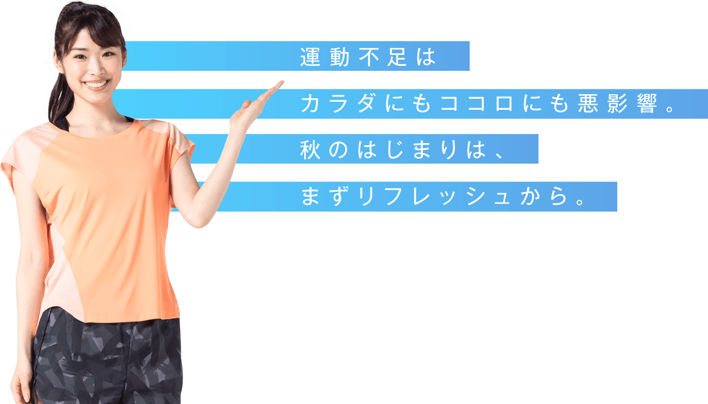 運動不足はカラダにもココロにも悪影響。秋のはじまりは、まずリフレッシュから。