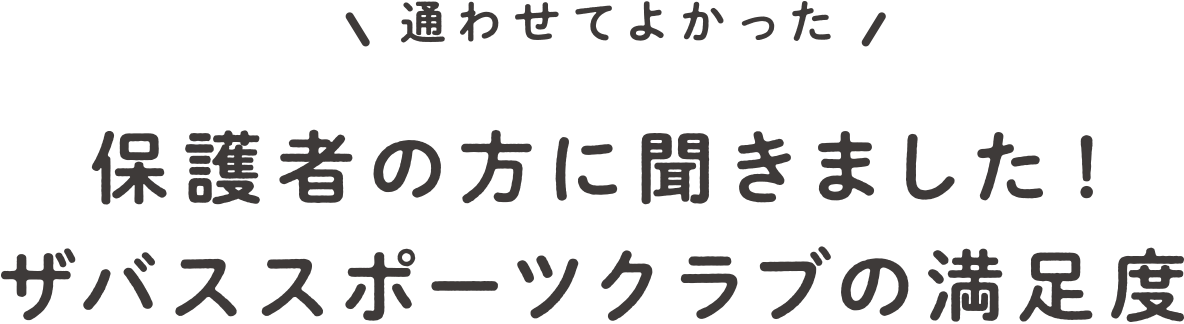 通わせてよかった。保護者の方に聞きました！ザバススポーツクラブの満足度
