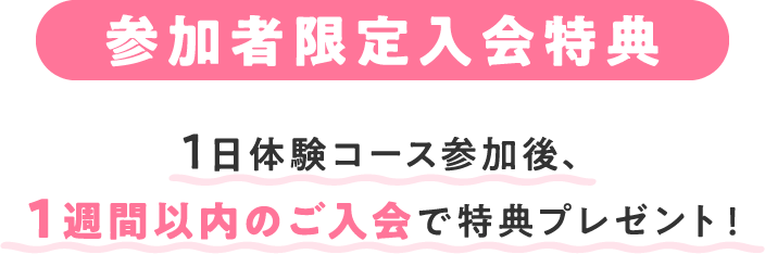 参加者限定入会特典 1日体験コース参加後、１週間以内のご入会で特典プレゼント！