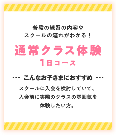 入会前に実際の通常スクールを体験したいお子さまはこちら 通常クラス体験1日コース