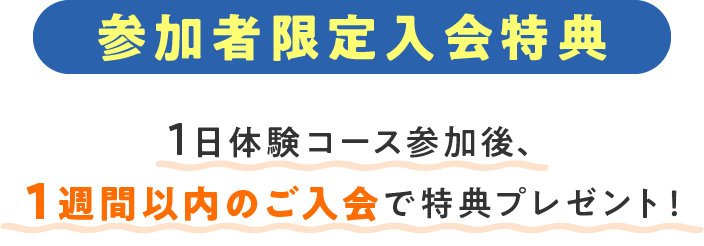 参加者限定入会特典 1日体験コース参加後、１週間以内のご入会で特典プレゼント！