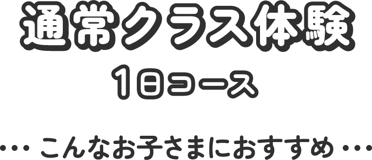 通常クラス体験1日コース こんなお子さまにおすすめ