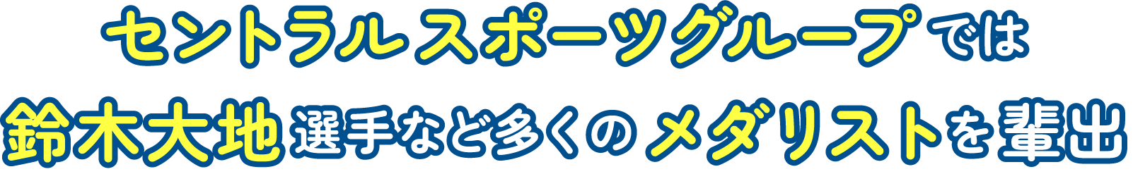 セントラルスポーツでは鈴木大地選手など多くのメダリストを輩出