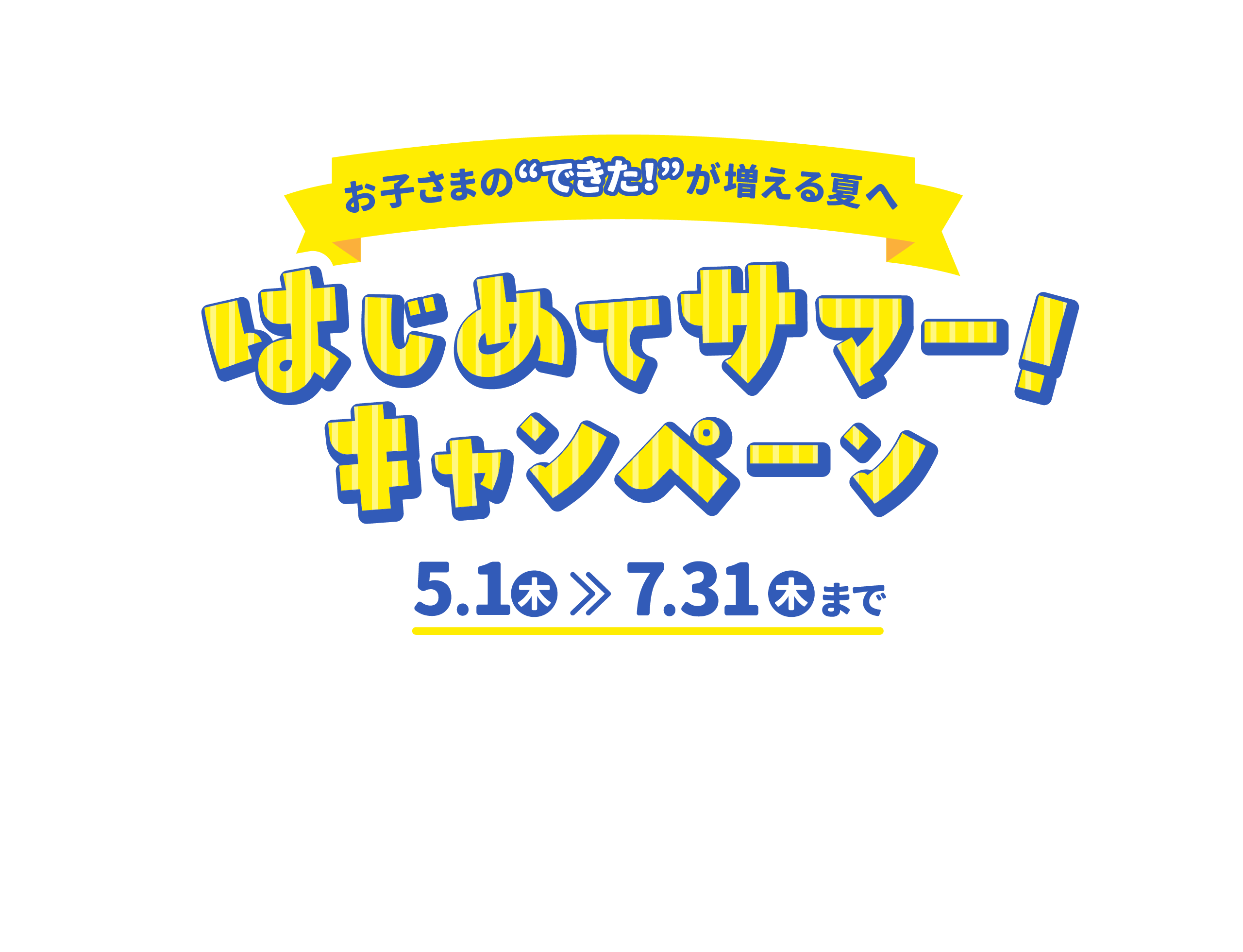 お子さまのできたが増える夏へ！はじめてサマー！キャンペーン5月1日（木）〜7月31日（木）まで