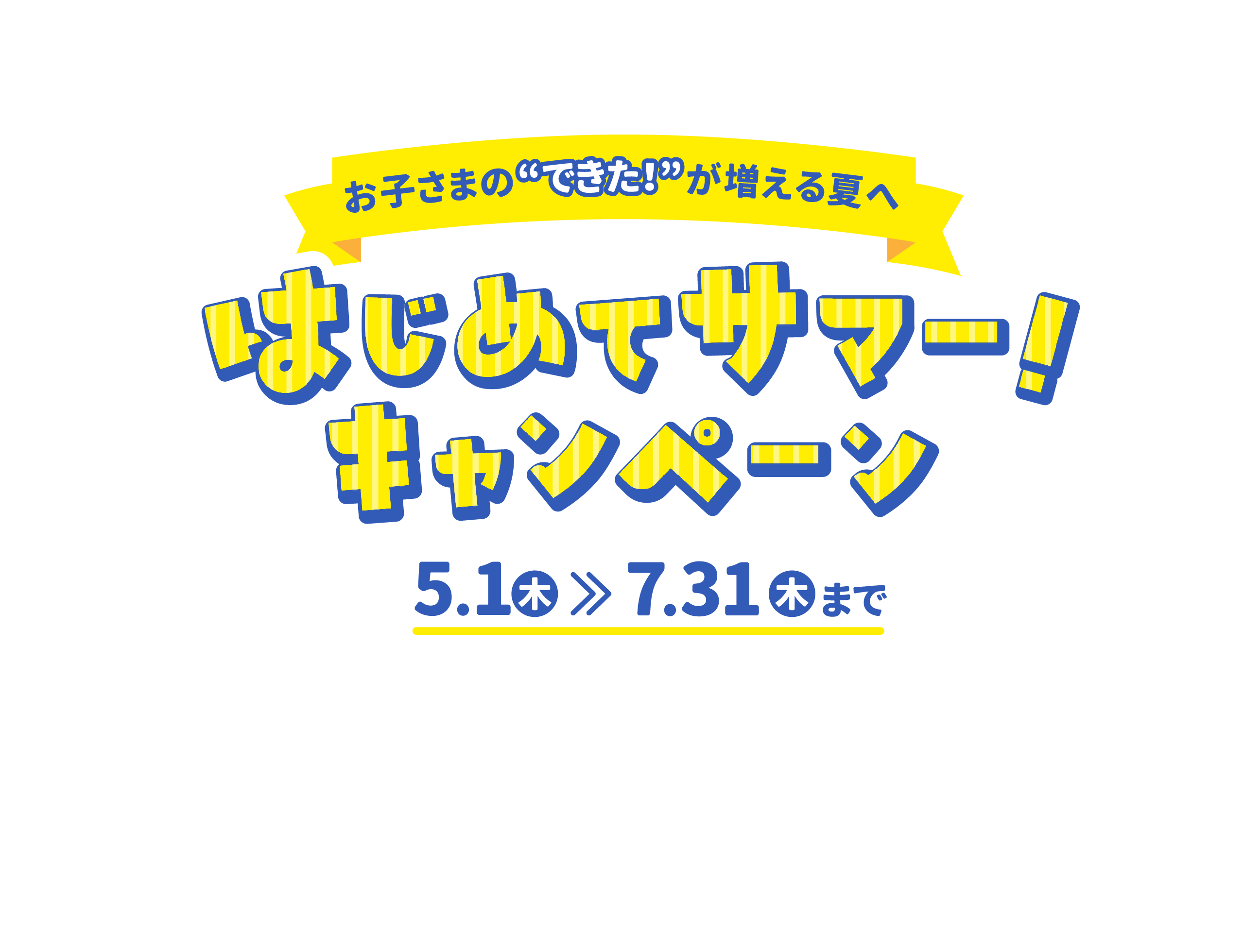 お子さまのできたが増える夏へ！はじめてサマー！キャンペーン5月1日（木）〜7月31日（木）まで