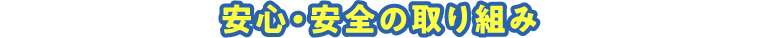 安心・安全の取り組み