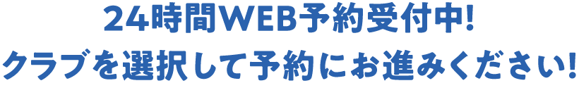 24時間WEB予約受付中！クラブを選択して予約にお進みください！