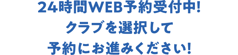 24時間WEB予約受付中!クラブを選択して予約にお進みください!