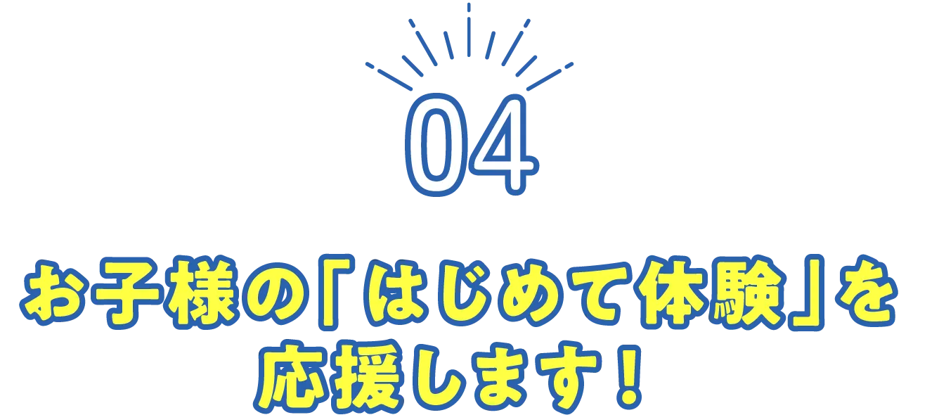 お子様の「はじめて体験」を応援します！
