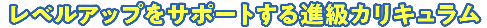 レベルアップをサポートする進級カリキュラム