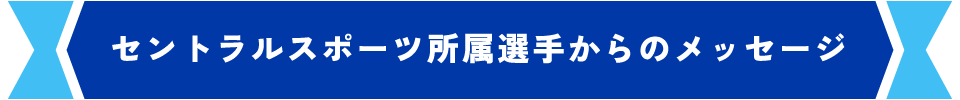 セントラルスポーツ所属選手からのメッセージ
