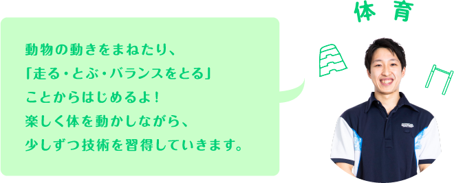 動物の動きをまねたり、「走る・とぶ・バランスをとる」ことからはじめるよ！楽しく体を動かしながら、少しずつ技術を習得していきます。