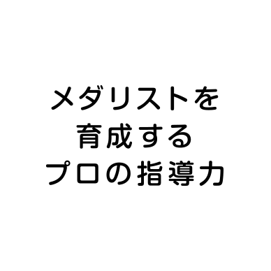 メダリストを育成するプロの指導力