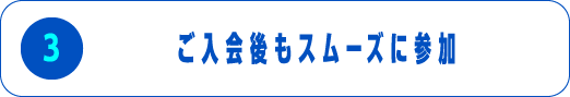 ご入会後もスムーズに参加