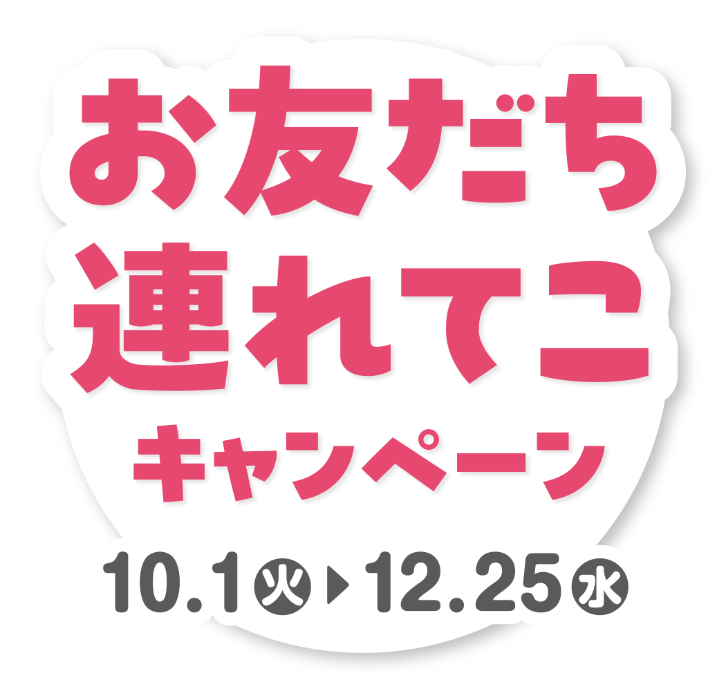 お友だち連れてこキャンペーン 10月1日（火）〜12月25日（水）