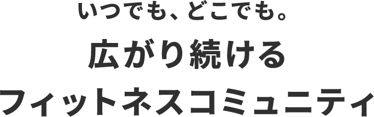 いつでも、どこでも。広がり続けるフィットネスコミュニティ