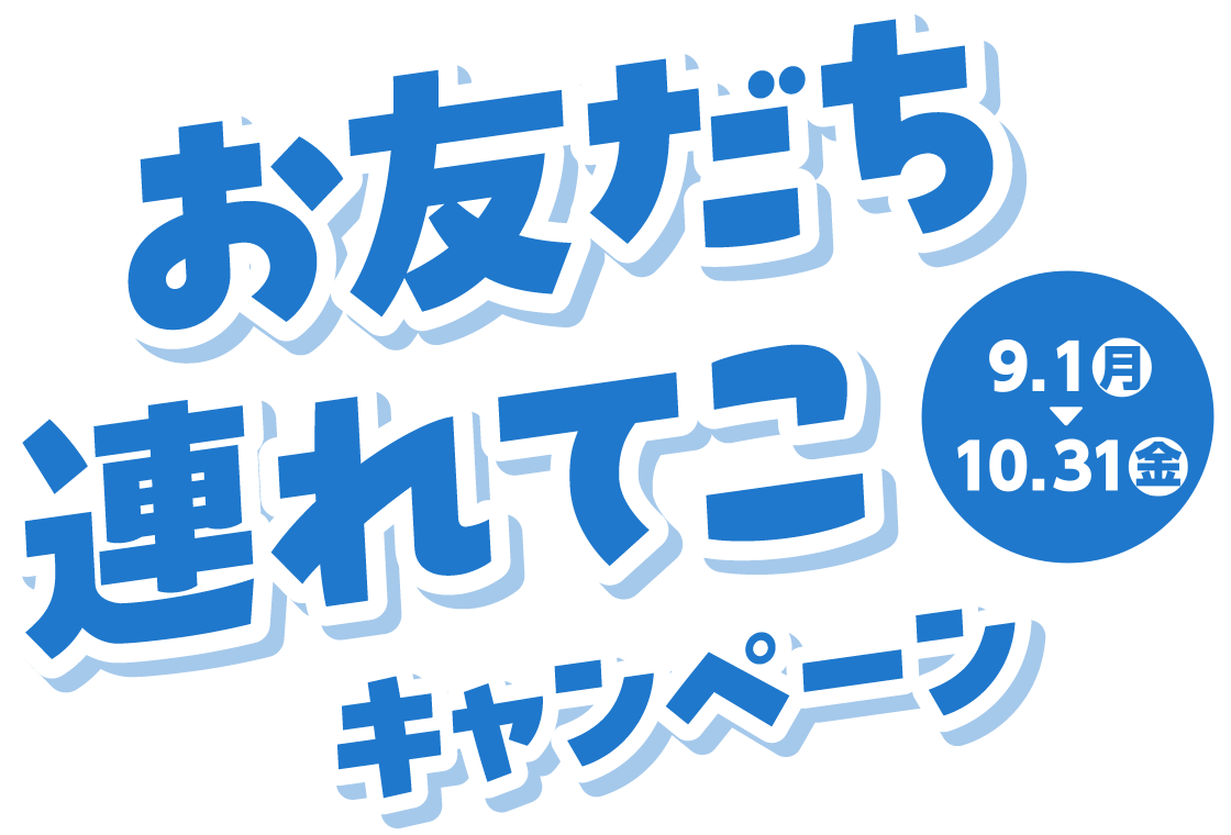 お友だち連れてこキャンペーン 9月1日（月）〜10月31日（金）
