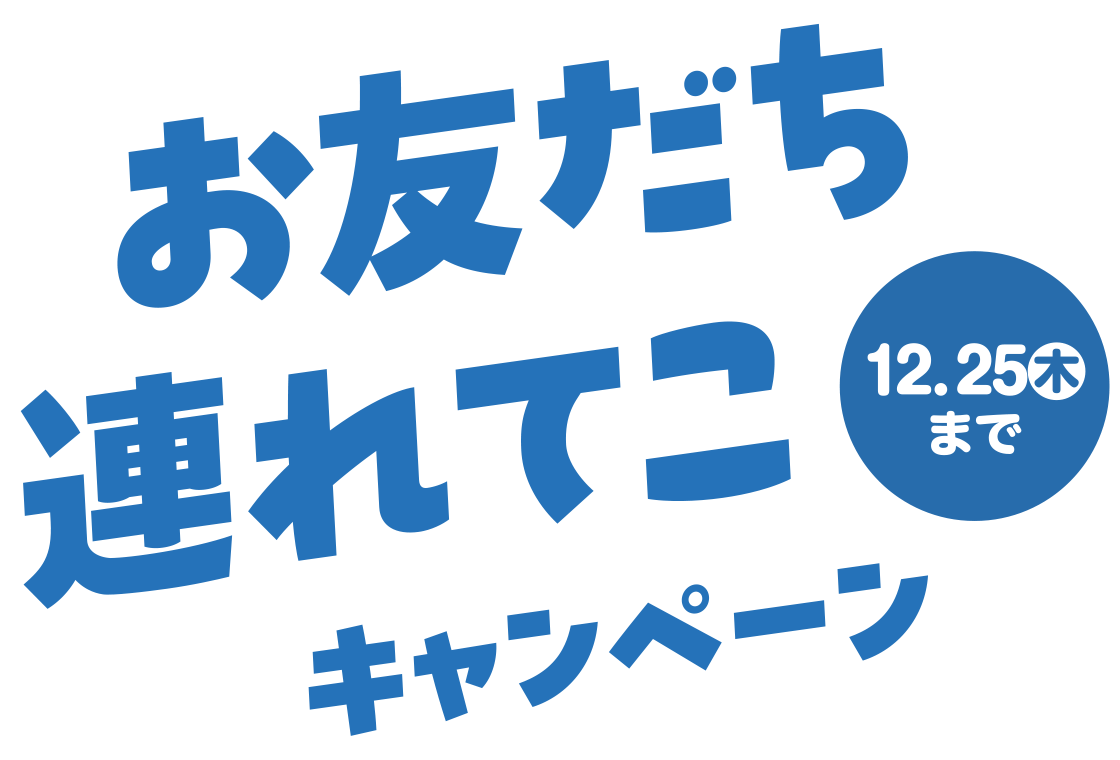 お友だち連れてこキャンペーン 12月25日（木）まで