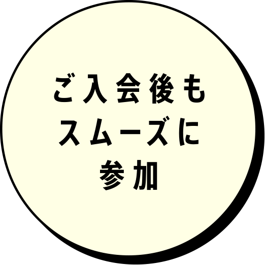 ご入会後もスムーズに参加