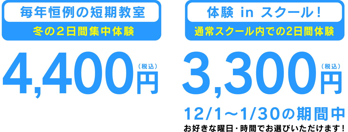 毎年恒例の短期教室（冬の2日間集中体験）4,400円（税込）／体験inスクール！（通常スクール内での2日間体験）3,300円（税込）12/1～1/30の期間中お好きな曜日・時間でお選びいただけます！