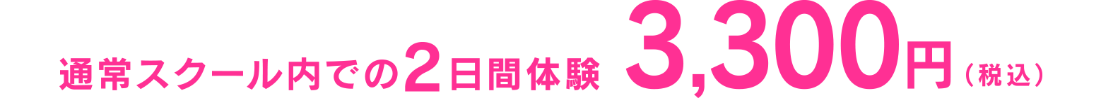 通常スクール内での2日間体験3,300円（税込）