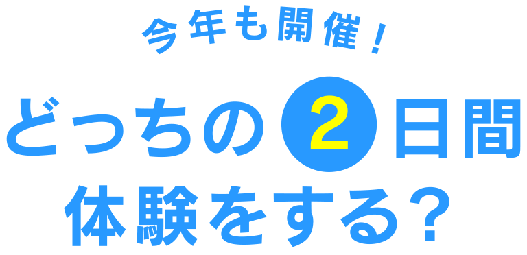 今年も開催！ どっちの2日間体験をする？