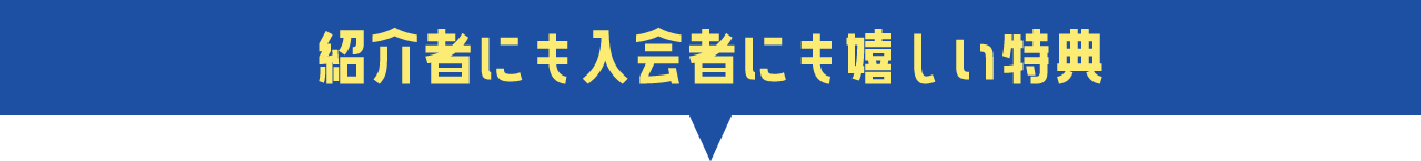 紹介者にも入会者にも、嬉しい特典