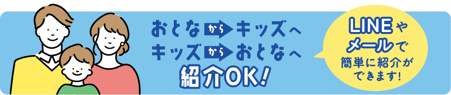 おとなからキッズへキッズからおとなへ紹介OK! LINEやメールで簡単に紹介ができます!