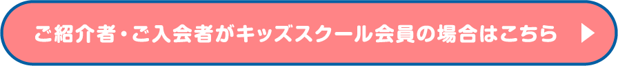 ご紹介者・ご入会者がキッズスクール会員の場合はこちら