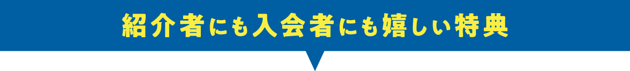 紹介者にも入会者にも、嬉しい特典