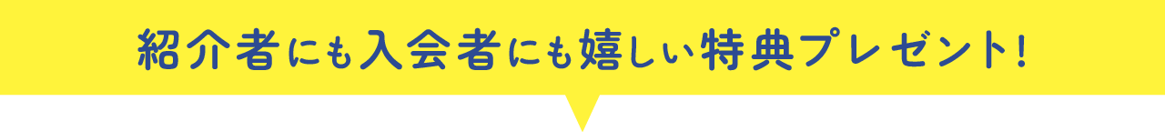 紹介者にも入会者にも、嬉しい特典