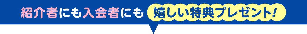 紹介者にも入会者にも、嬉しい特典